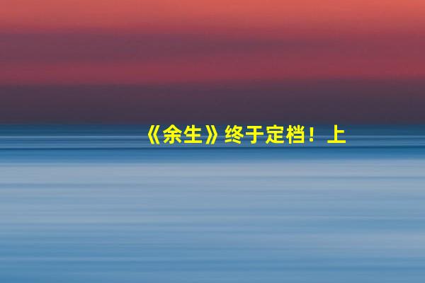 《余生》终于定档！上星湖南卫视，芒果台评论区已“沦陷”