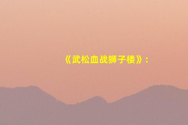 《武松血战狮子楼》：一段被讲烂了的故事，丁海峰也救不了这部片